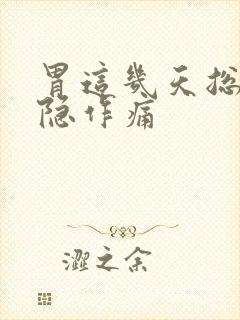 胃这几天总是隐隐作痛