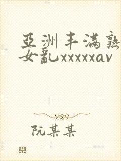 亚洲丰满熟妇熟女乱xxxxxav