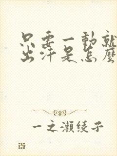 只要一动就浑身出汗是怎么回事