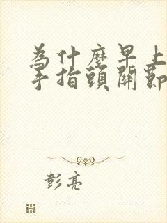 为什么早上起来手指头关节疼