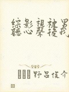 综影视被男主偷听心声后我人设崩了