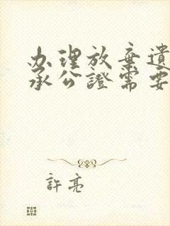 办理放弃遗产继承公证需要多少钱