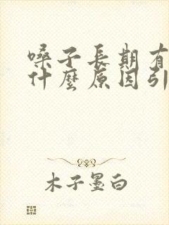 嗓子长期有痰是什么原因引起的