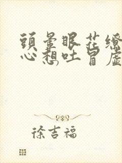 头晕眼花缭乱恶心想吐冒虚汗