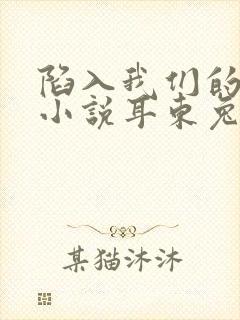 陷入我们的热恋小说耳东兔子