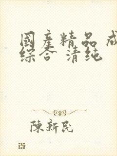 国产精品 成人综合 清纯