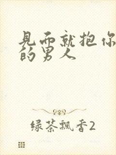 见面就抱你亲你的男人