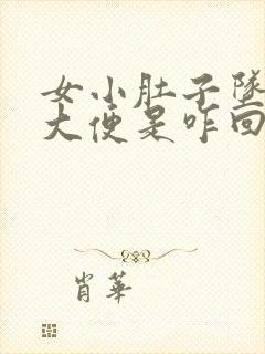 女小肚子坠疼想大便是咋回事