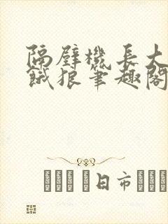 隔壁机长大叔是饿狼笔趣阁