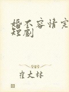 婚不容情完整版短剧