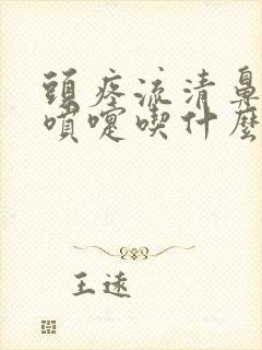 头疼流清鼻涕打喷嚏吃什么药