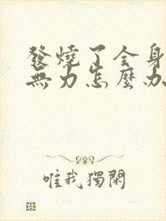 发烧了全身酸痛无力怎么办