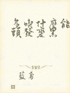 多吃什么能让白头发变黑