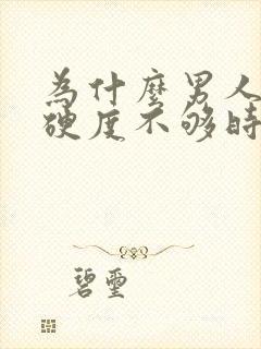 为什么男人下面硬度不够时间短就射