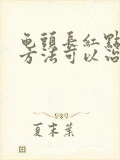 龟头长红点什么方法可以治疗封面