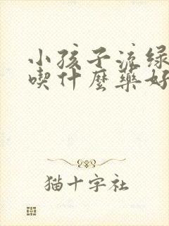 小孩子流绿鼻涕吃什么药好得快