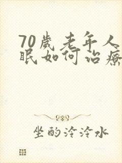 70岁老年人失眠如何治疗