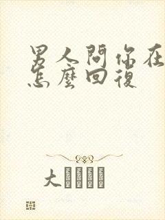 男人问你在忙吗怎么回复