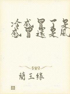 冷感冒了是风寒感冒还是风热感冒