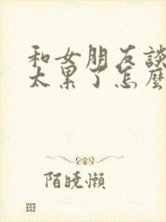 和女朋友谈恋爱太累了怎么办