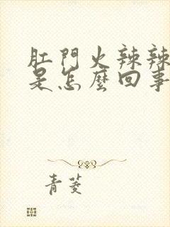 肛门火辣辣的疼是怎么回事吃什么药