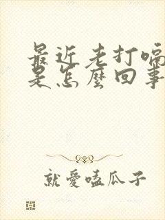 最近老打嗝放屁是怎么回事