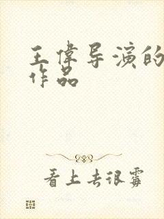 王伟导演的全部作品