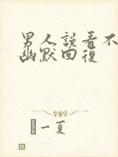 男人说看不上他幽默回复