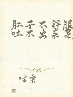 肚子不舒服想吐吐不出来是怎么回事