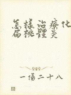 怎样治疗化脓性扁桃体炎