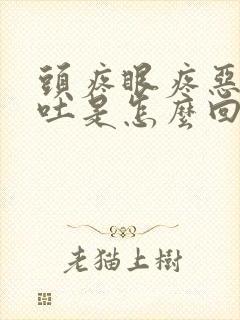 头疼眼疼恶心想吐是怎么回事