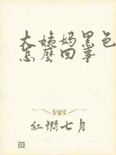 大姨妈黑色带渣怎么回事