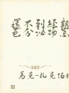 还不到经期有褐色分泌物怎么回事