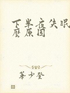 下半夜失眠是什么原因