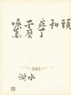 嗓子疼和头疼是怎么了