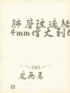 肺磨玻璃结节从4mm增大到6mm