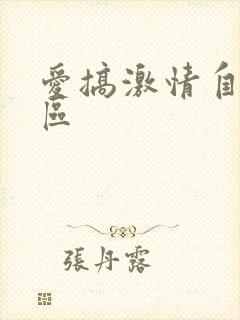 爱搞激情自拍一区