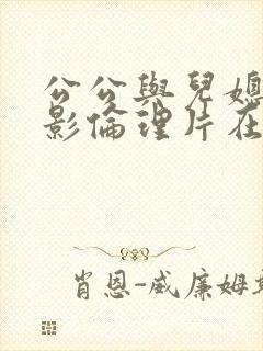 公公与儿媳妇电影伦理片在线播放