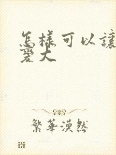 怎样可以让弟弟变大