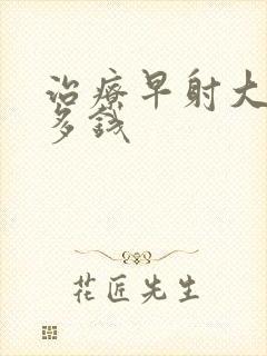 治疗早射大约花多钱