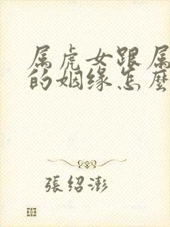 属虎女跟属蛇男的姻缘怎么样呢