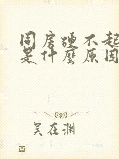 同房硬不起来是是什么原因