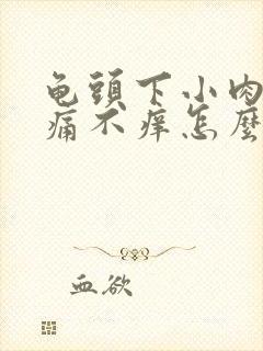 龟头下小肉粒不痛不痒怎么办