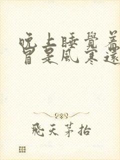 晚上睡觉着凉感冒是风寒还是风热