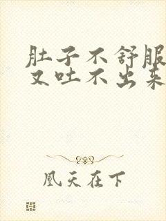 肚子不舒服想吐又吐不出来是怎么回事