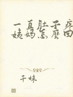 一直肚子疼不来姨妈怎么回事