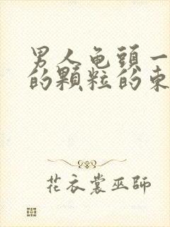 男人龟头一圈长的颗粒的东西是什么