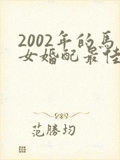 2002年的马女婚配最佳属相