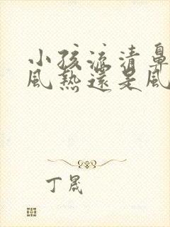 小孩流清鼻涕是风热还是风寒封面