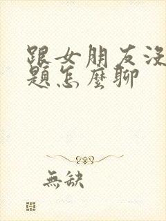 跟女朋友没有话题怎么聊